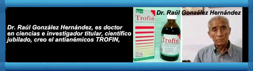 El cientfico cubano, creador del antianmico TROFIN, mendiga el producto para su hija con anemia, hoy desde su posicin de cientfico jubilado.                    CUBA DEMOCRACIA Y VIDA.ORG                                                                                                                       web/folder.asp?folderID=136 