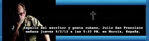 Inhumacin del escritor y poeta cubano, Julio San Francisco, maana jueves 9/2/12 a las 5:30 PM, en Murcia, Espaa. Enviada por el Dr. Jos M. Romn Murga, quien vivi junto a Julio y lo cuid hasta su fallecimiento. (Nota enviada al Dr. Eduardo Vidal).  web/folder.asp?folderID=136