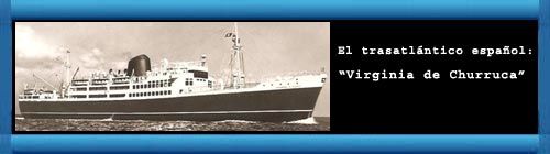 Soy un Oficial-Jefe de la Marina Mercante Espaola, desde los aos 1960 al 62 estuve como oficial en el trasatlntico espaol Virginia de Churruca, donde viajaron, en esa poca, miles de refugiados cubanos... web/folder.asp?folderID=136 