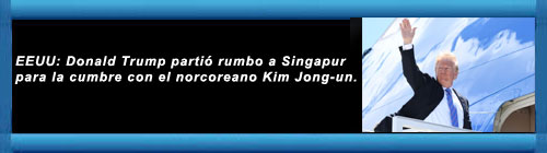 EEUU: Donald Trump parti rumbo a Singapur para la cumbre con el norcoreano Kim Jong-un. El presidente estadounidense dej Canad, pas que visit por la Cumbre del G7. cubademocraciayvida.org http://cubademocraciayvida.org/web/folder.asp?folderID=136   