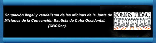 Ocupacin ilegal y vandalismo de las oficinas de la Junta de Misiones de la Convencin Bautista de Cuba Occidental (CBCOcc). cubademocraciayvida.org web/folder.asp?folderID=136